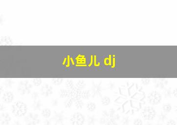 小鱼儿 dj